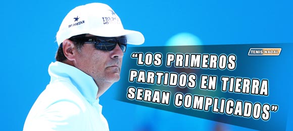 Toni Nadal: Los primeros partidos en tierra seran complicados