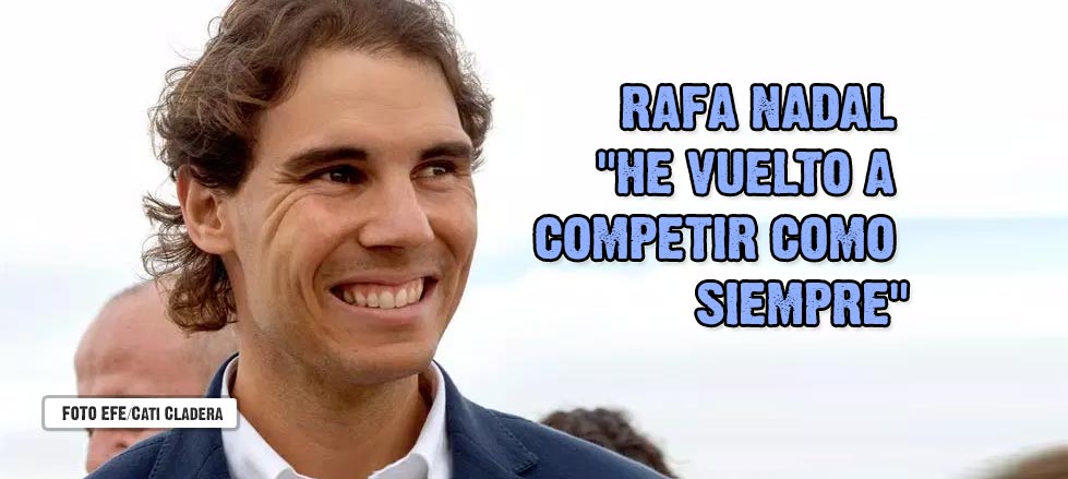 Rafa Nadal: "He vuelto a competir como siempre aunque te miran ms con lupa por venir de una poca mala"